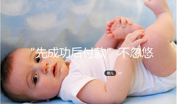 “先成功后付款”不忽悠，中國一家有實(shí)力的正規(guī)助孕機(jī)構(gòu)承諾！