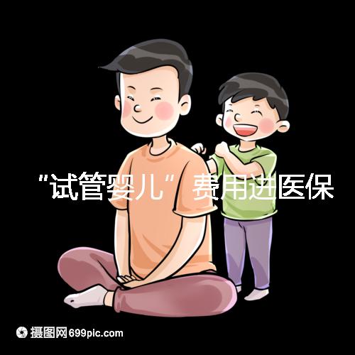 “試管嬰兒”費用進醫保，能省多少錢？