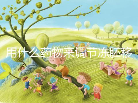 用什么藥物來調(diào)節(jié)凍胚移植內(nèi)膜轉(zhuǎn)化的秘密？你想做什么？