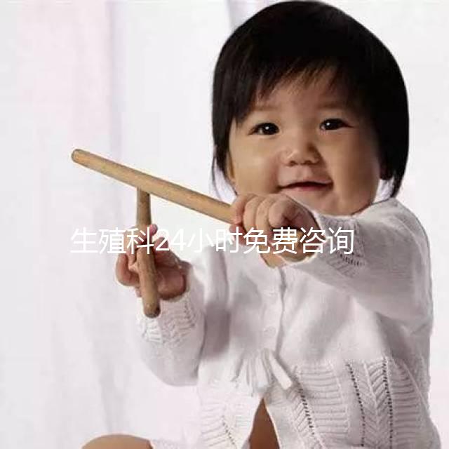 生殖科24小時免費(fèi)咨詢(生殖科24小時免費(fèi)咨詢女性)