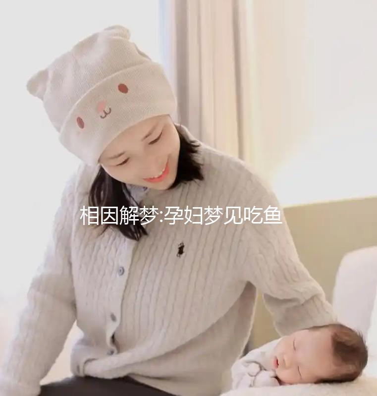相因解夢(mèng):孕婦夢(mèng)見(jiàn)吃魚(yú)5種不同情形的寓意