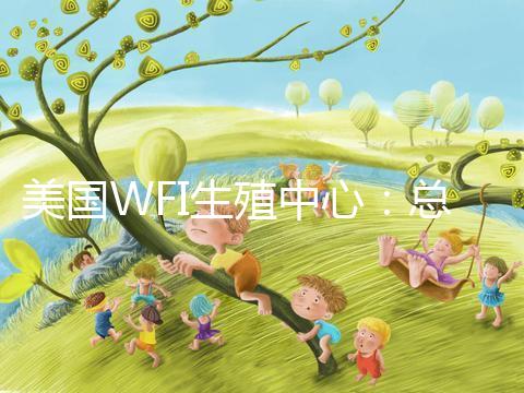 美國WFI生殖中心：總體客戶試管嬰兒妊娠率達83%