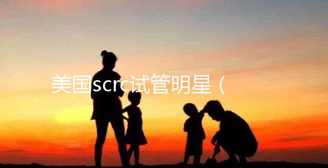 美國(guó)scrc試管明星（美國(guó)試管專家）