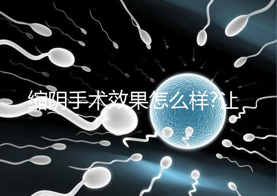 縮陰手術效果怎么樣?讓有經驗的人告訴你答案