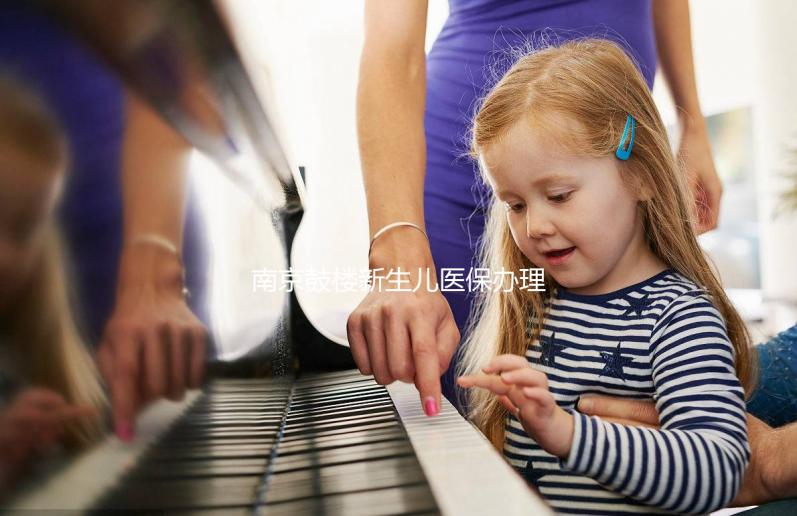 南京鼓樓新生兒醫保辦理流程2024，線上線下申請材料快get