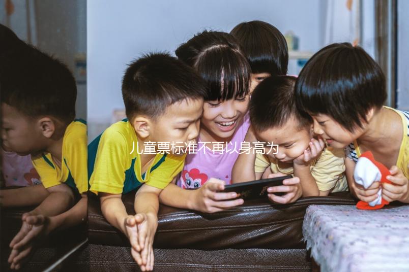 兒童票標準不再以身高為標準,年齡將成為唯一條件