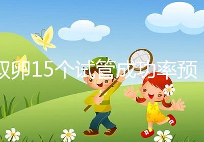 取卵15個試管成功率預估，配成胚胎數在正常范圍受孕可能大