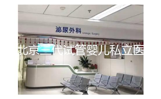 北京三代試管嬰兒私立醫(yī)院排名出爐,這幾家三代試管機構(gòu)別錯過