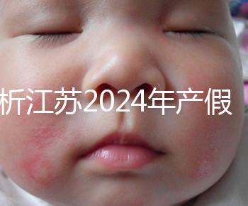 分析江蘇2024年產(chǎn)假新政策細則！揚州明確剖腹產(chǎn)可增加15天