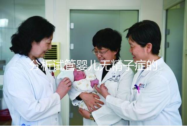 分析試管嬰兒無精子癥的全過程，應該什么證明一目了然？