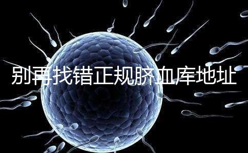 別再找錯(cuò)正規(guī)臍血庫地址了，在全國范圍內(nèi)只有7家