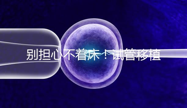 別擔心不著床！試管移植后刺痛感這幾天就會消失...