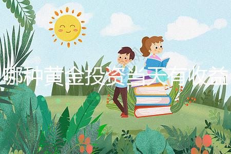 哪種黃金投資當天有收益（哪種黃金投資當天有收益的）