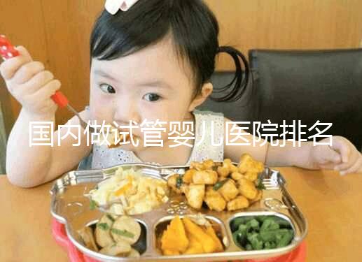 國內(nèi)做試管嬰兒醫(yī)院排名榜,這5家試管醫(yī)院成功率高