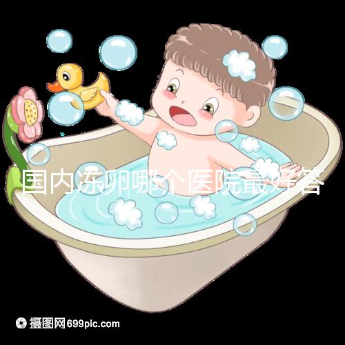 國內凍卵哪個醫院最好答案在這，附2024前十排名榜單