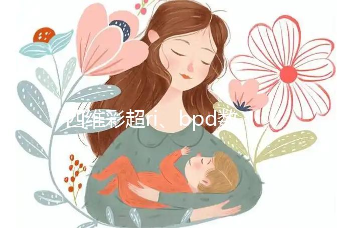 四維彩超ri、bpd數(shù)據(jù)不會看?讀懂報(bào)告單只需3分鐘