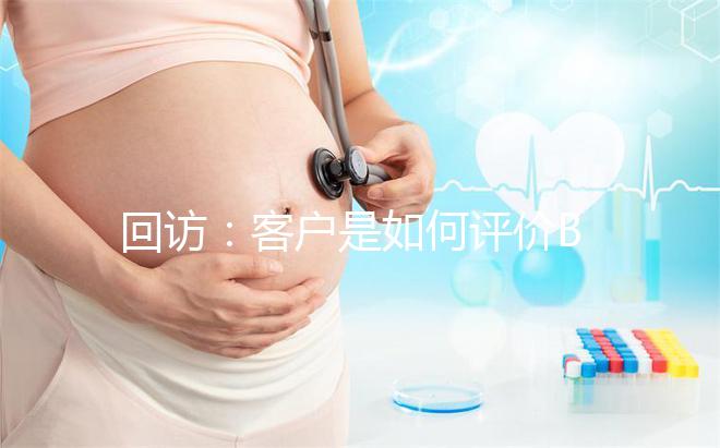 回訪:客戶是如何評價(jià)BIC試管嬰兒技術(shù)