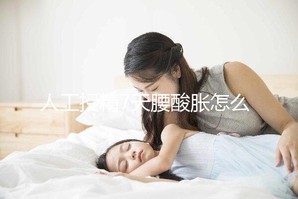 人工授精7天腰酸脹怎么回事？答案在這里看完怎么緩解？