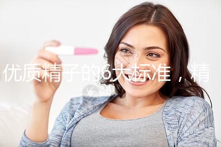 優(yōu)質(zhì)精子的6大標(biāo)準(zhǔn)，精子質(zhì)量達(dá)標(biāo)實(shí)現(xiàn)好孕夢(mèng)