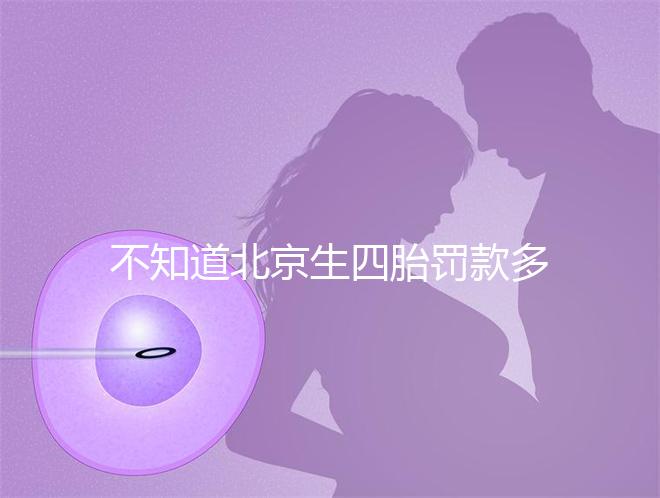 不知道北京生四胎罰款多少錢快收，社會保障能否報銷早知道