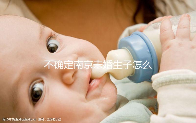 不確定南京未婚生子怎么上戶口速來,專家:兩大要求需滿足