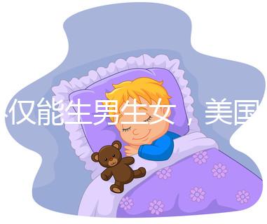 不僅能生男生女，美國(guó)第三代試管嬰兒技術(shù)還有這些優(yōu)勢(shì)