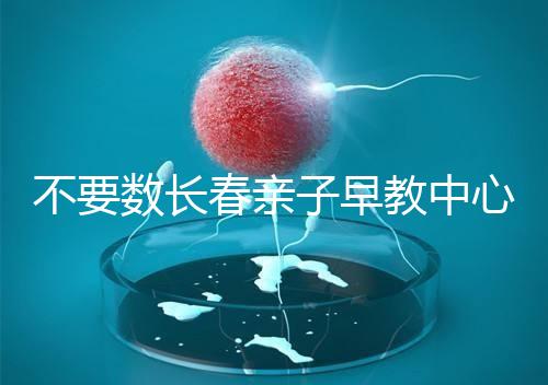 不要數(shù)長春親子早教中心多少錢2024哪個(gè)好?