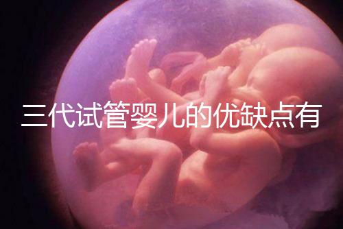 三代試管嬰兒的優(yōu)缺點(diǎn)有哪些