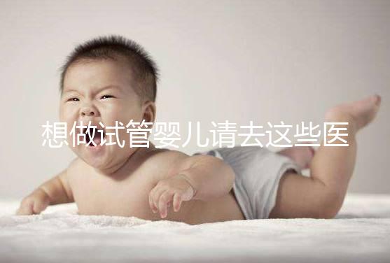 想做試管嬰兒請(qǐng)去這些醫(yī)療機(jī)構(gòu)，不要被騙！