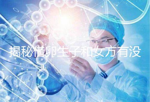 揭秘借卵生子和女方有沒(méi)有關(guān)系,專(zhuān)家:無(wú)孕媽遺傳基因