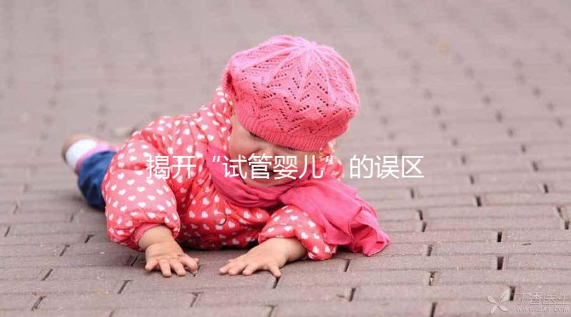 揭開“試管嬰兒”的誤區(qū)( 2017-05-04)