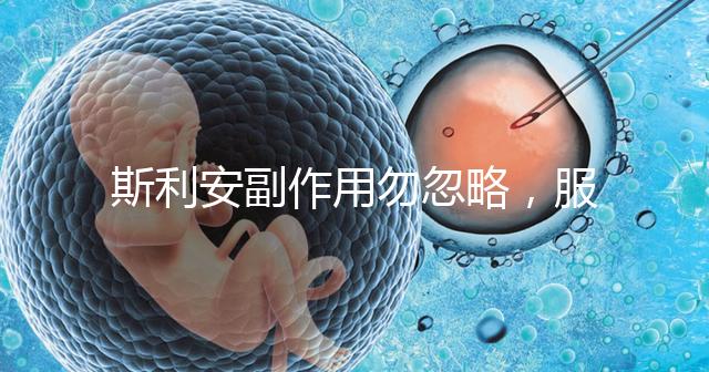 斯利安副作用勿忽略，服用前5大注意事項了解下