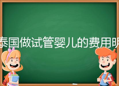 泰國做試管嬰兒的費用明細(xì)公開,一次大概花20萬左右