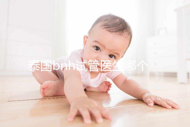 泰國bnh試管醫生哪個好?維瓦博士還是查迪醫生