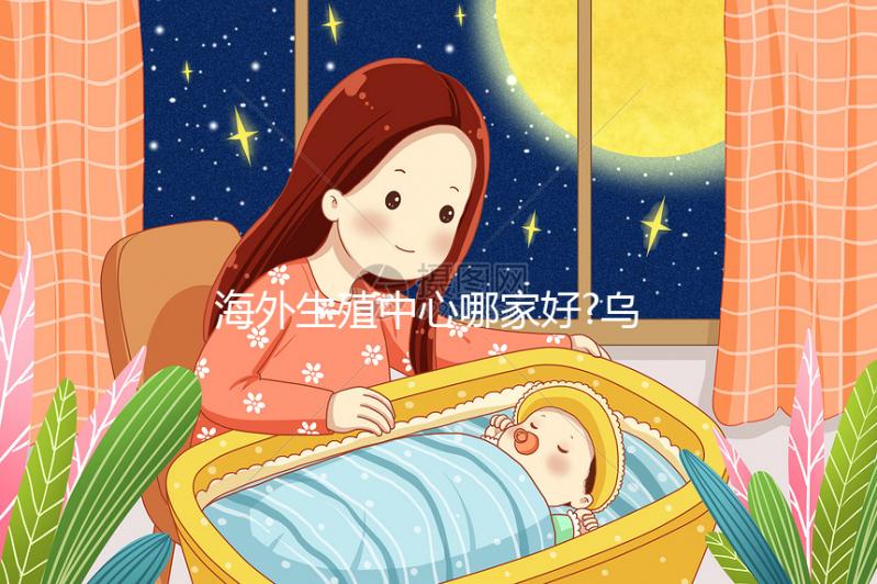 海外生殖中心哪家好?烏克蘭試管嬰兒這7大醫院提前看