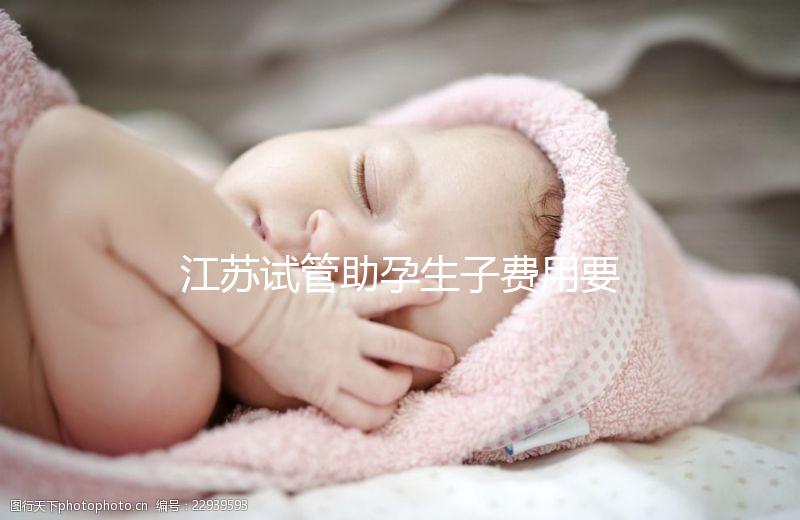 江蘇試管助孕生子費用要多少？附醫(yī)院成功率費用參考