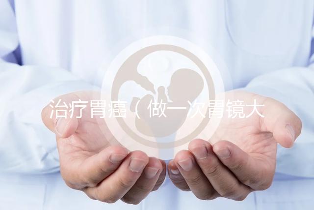 治療胃癌（做一次胃鏡大概需要多少錢(qián)）