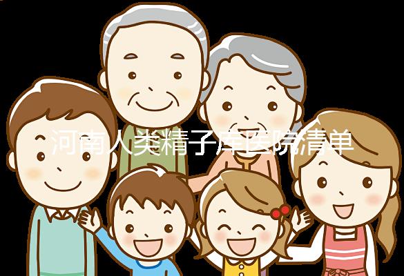河南人類精子庫醫(yī)院清單，想做供精試管嬰兒請先滿足這