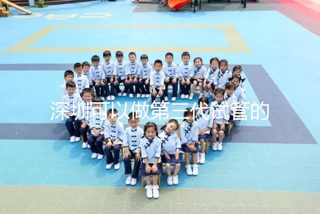 深圳可以做第三代試管的醫(yī)院排名公布,附5家醫(yī)院詳細(xì)介紹