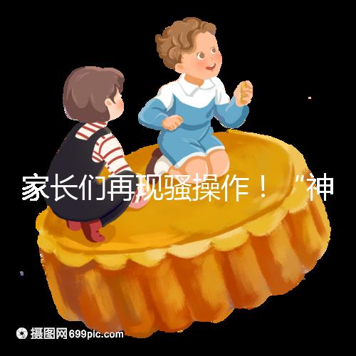 家長們再現騷操作！“神獸”開學后父母開始報復性消費