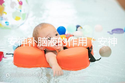 安神補(bǔ)腦液的作用(安神補(bǔ)腦液的作用與功效)