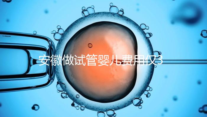 安徽做試管嬰兒費用僅3萬元？實際花費多少聽大家怎么說