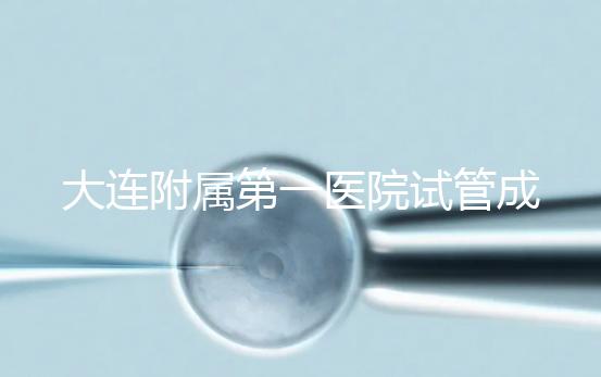 大連附屬第一醫(yī)院試管成功率、費用匯總，看這一篇就夠了