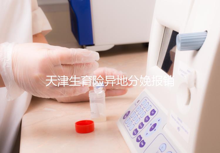 天津生育險異地分娩報銷流程揭秘，要啥資料看完明明白白