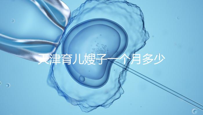 天津育兒嫂子一個月多少錢，哪個好一次，收藏不清楚