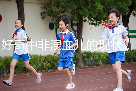 好奇中非混血兒的現(xiàn)狀,過(guò)來(lái)的人告訴你真實(shí)的生活狀態(tài)