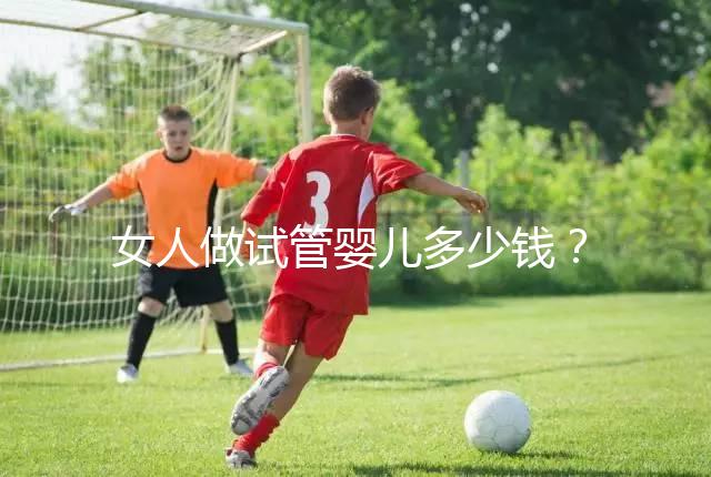 女人做試管嬰兒多少錢(qián)?2025年女性做試管嬰兒的費(fèi)用清單!