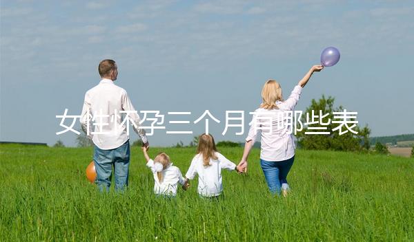 女性懷孕三個(gè)月有哪些表現(xiàn)?
