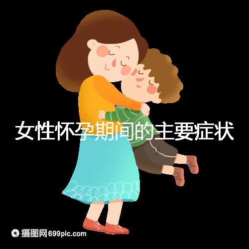 女性懷孕期間的主要癥狀是什么？