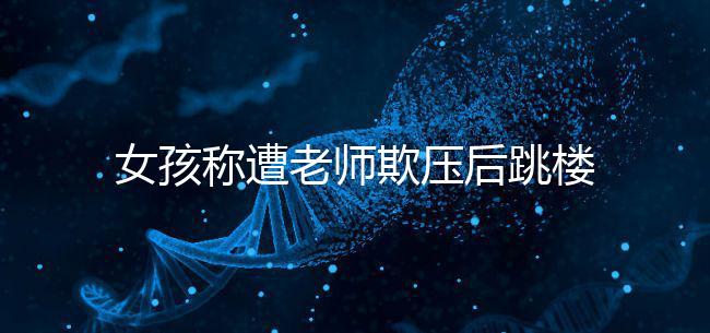 女孩稱遭老師欺壓后跳樓致截癱，和孩子相處要做到這4點！